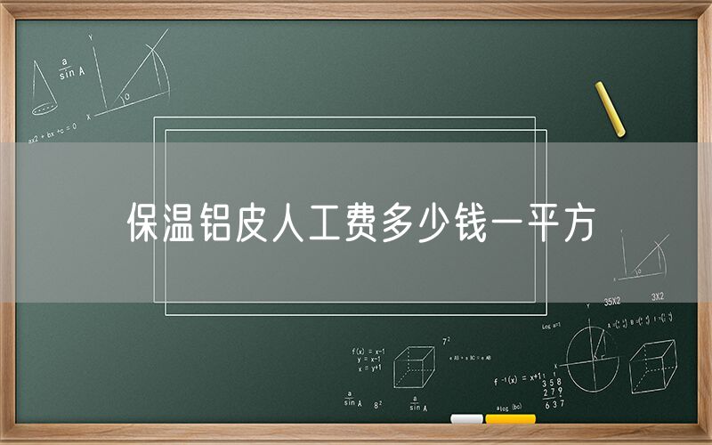 保溫鋁皮人工費多少錢一平方